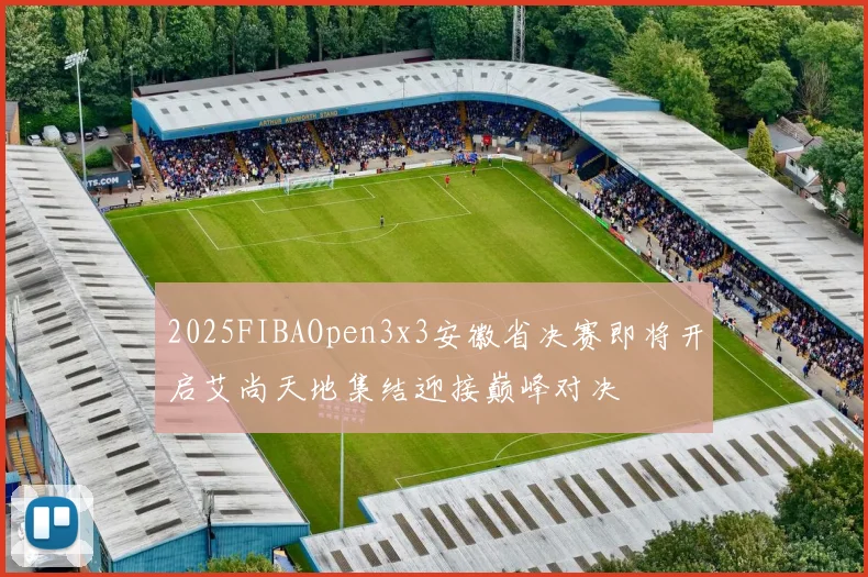 2025FIBAOpen3x3安徽省决赛即将开启艾尚天地集结迎接巅峰对决