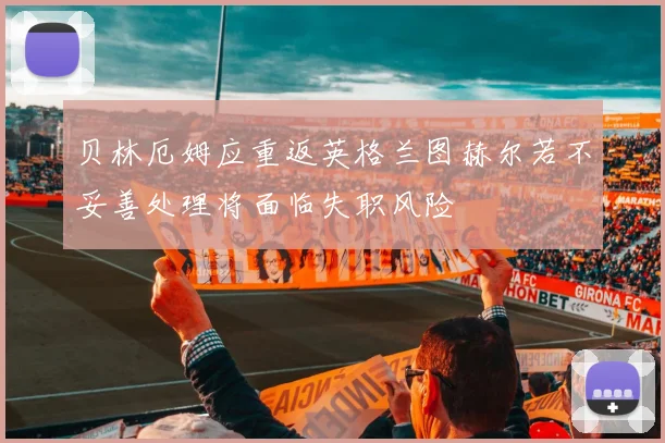 贝林厄姆应重返英格兰图赫尔若不妥善处理将面临失职风险