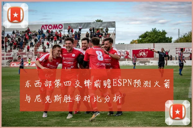 东西部第四交锋前瞻ESPN预测火箭与尼克斯胜率对比分析