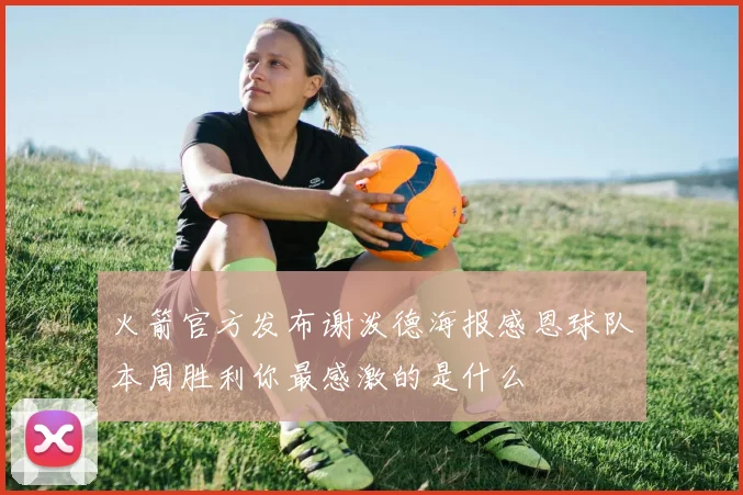 火箭官方发布谢泼德海报感恩球队本周胜利你最感激的是什么