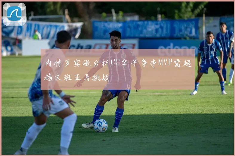 内特罗宾逊分析CC华子争夺MVP需超越文班亚马挑战