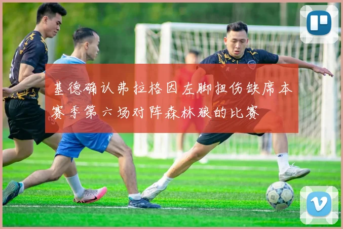 基德确认弗拉格因左脚扭伤缺席本赛季第六场对阵森林狼的比赛
