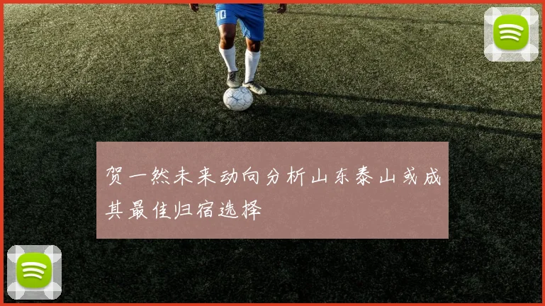 贺一然未来动向分析山东泰山或成其最佳归宿选择