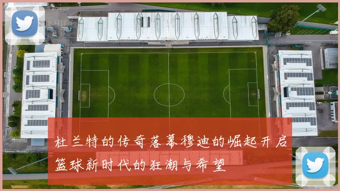 杜兰特的传奇落幕穆迪的崛起开启篮球新时代的狂潮与希望