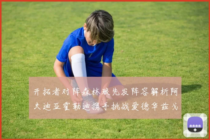 开拓者对阵森林狼先发阵容解析阿夫迪亚霍勒迪携手挑战爱德华兹戈贝尔