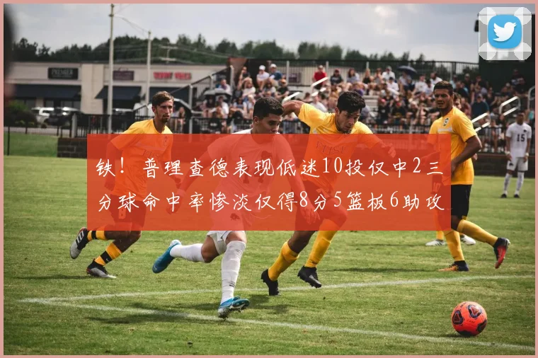 铁！普理查德表现低迷10投仅中2三分球命中率惨淡仅得8分5篮板6助攻