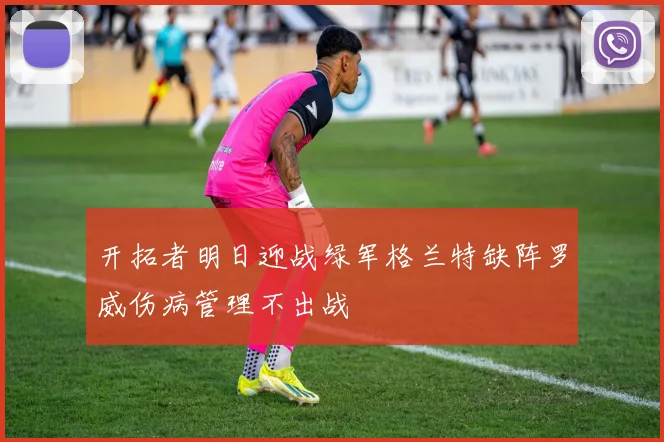 开拓者明日迎战绿军格兰特缺阵罗威伤病管理不出战