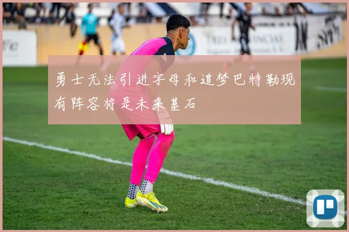 勇士无法引进字母和追梦巴特勒现有阵容将是未来基石