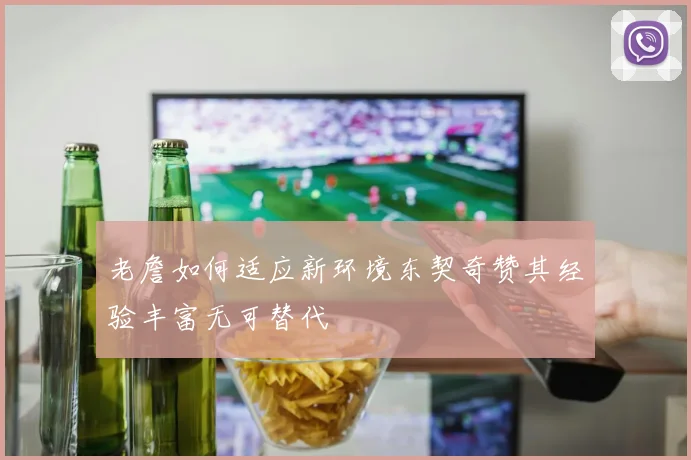 老詹如何适应新环境东契奇赞其经验丰富无可替代