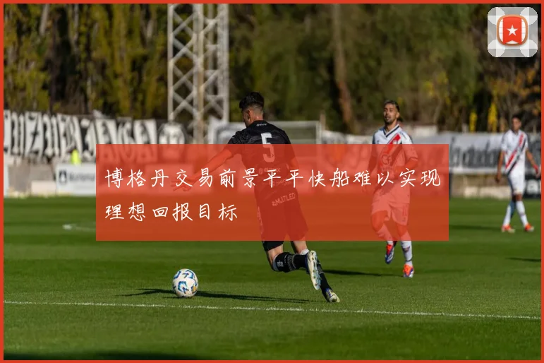 博格丹交易前景平平快船难以实现理想回报目标