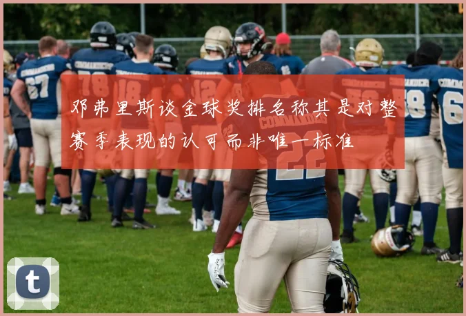 邓弗里斯谈金球奖排名称其是对整赛季表现的认可而非唯一标准