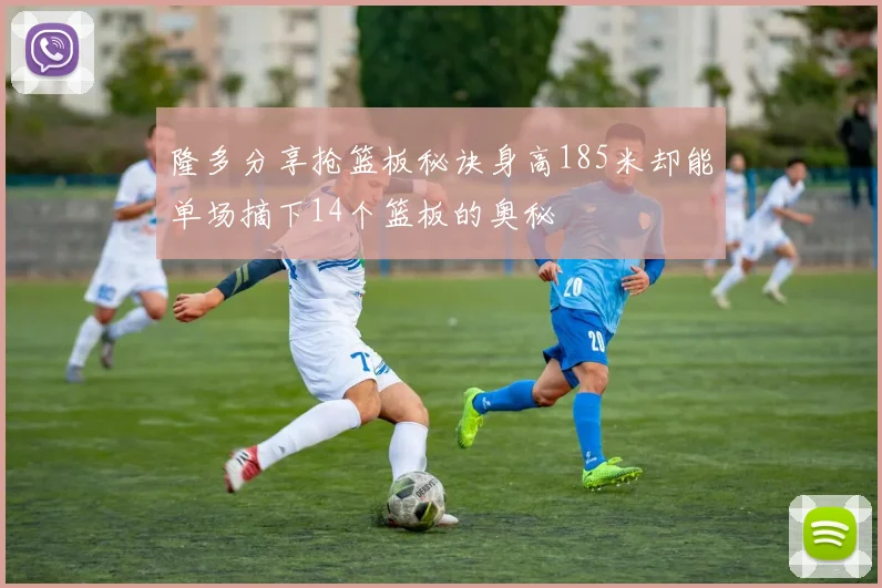 隆多分享抢篮板秘诀身高185米却能单场摘下14个篮板的奥秘