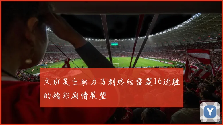 文班复出助力马刺终结雷霆16连胜的精彩剧情展望